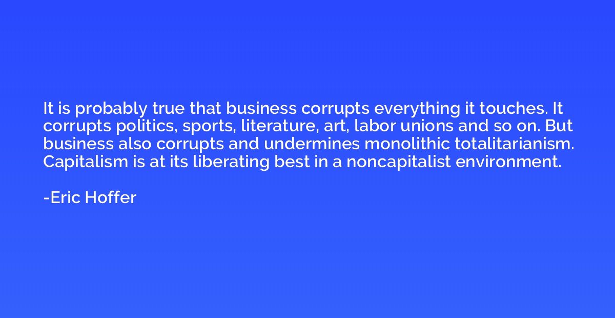 It is probably true that business corrupts everything it tou