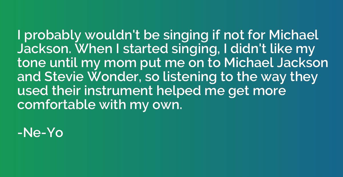 I probably wouldn't be singing if not for Michael Jackson. W
