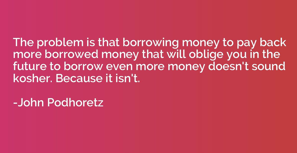 The problem is that borrowing money to pay back more borrowe