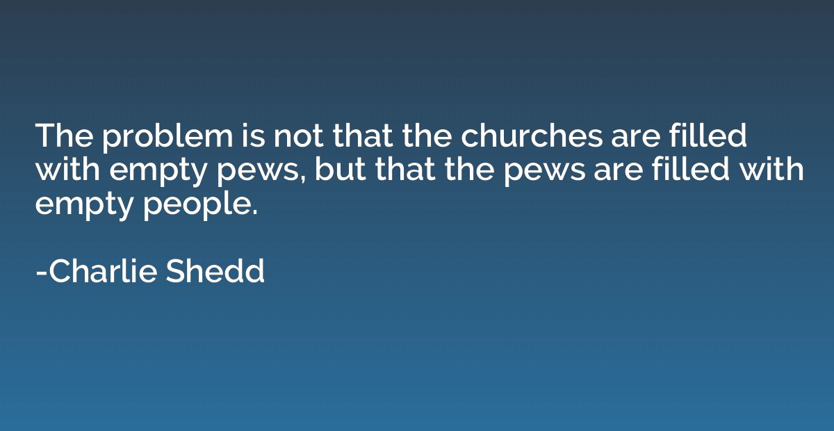 The problem is not that the churches are filled with empty p