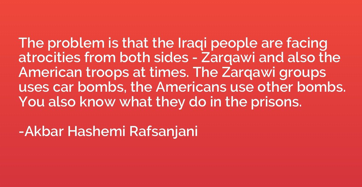 The problem is that the Iraqi people are facing atrocities f