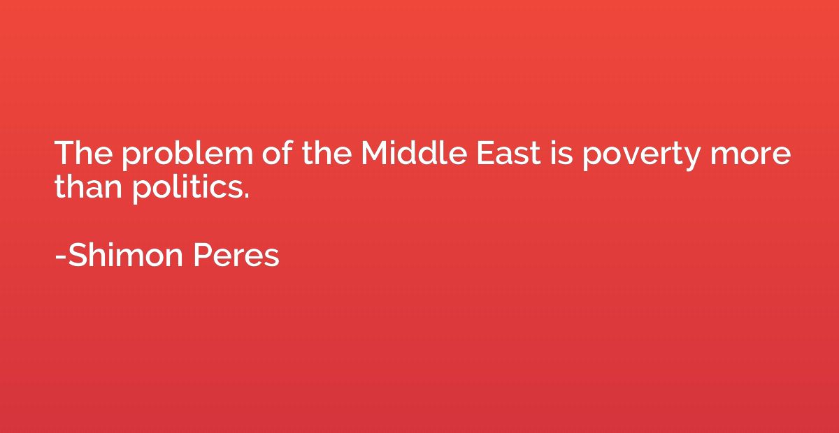 The problem of the Middle East is poverty more than politics