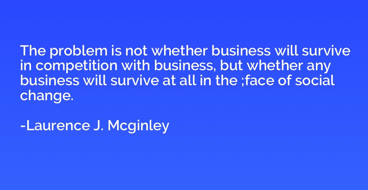 The problem is not whether business will survive in competit