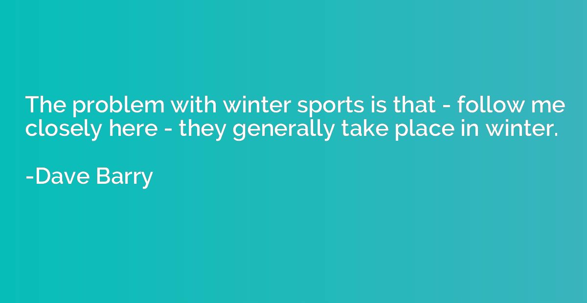 The problem with winter sports is that - follow me closely h