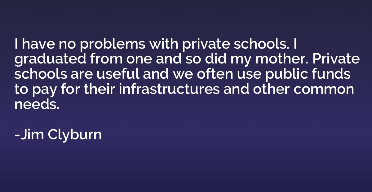 I have no problems with private schools. I graduated from on