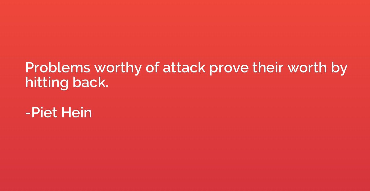 Problems worthy of attack prove their worth by hitting back.