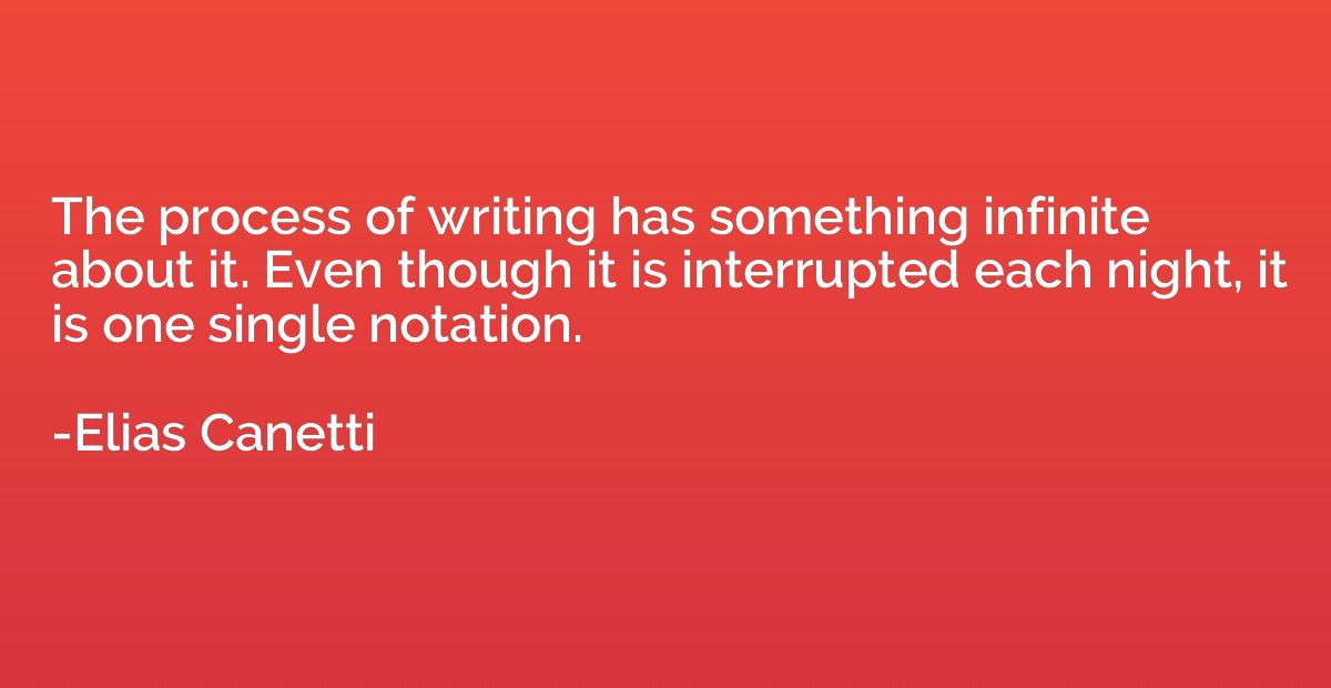 The process of writing has something infinite about it. Even