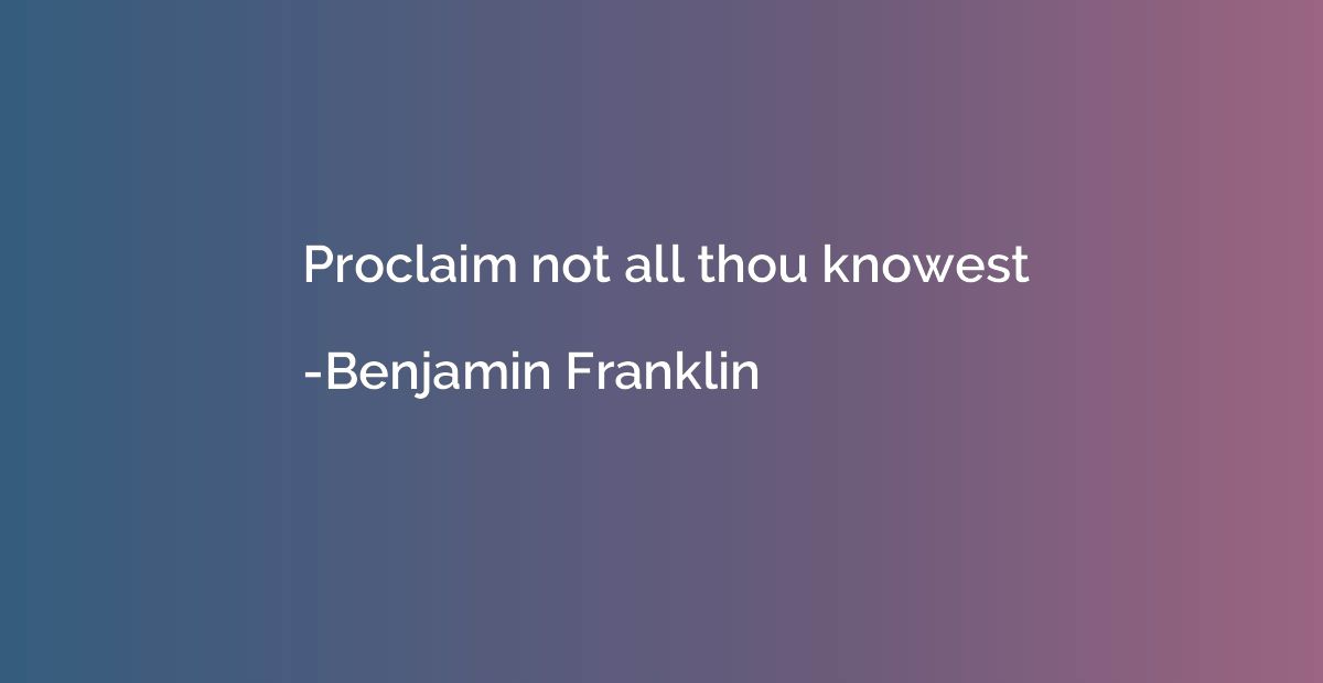 Proclaim not all thou knowest