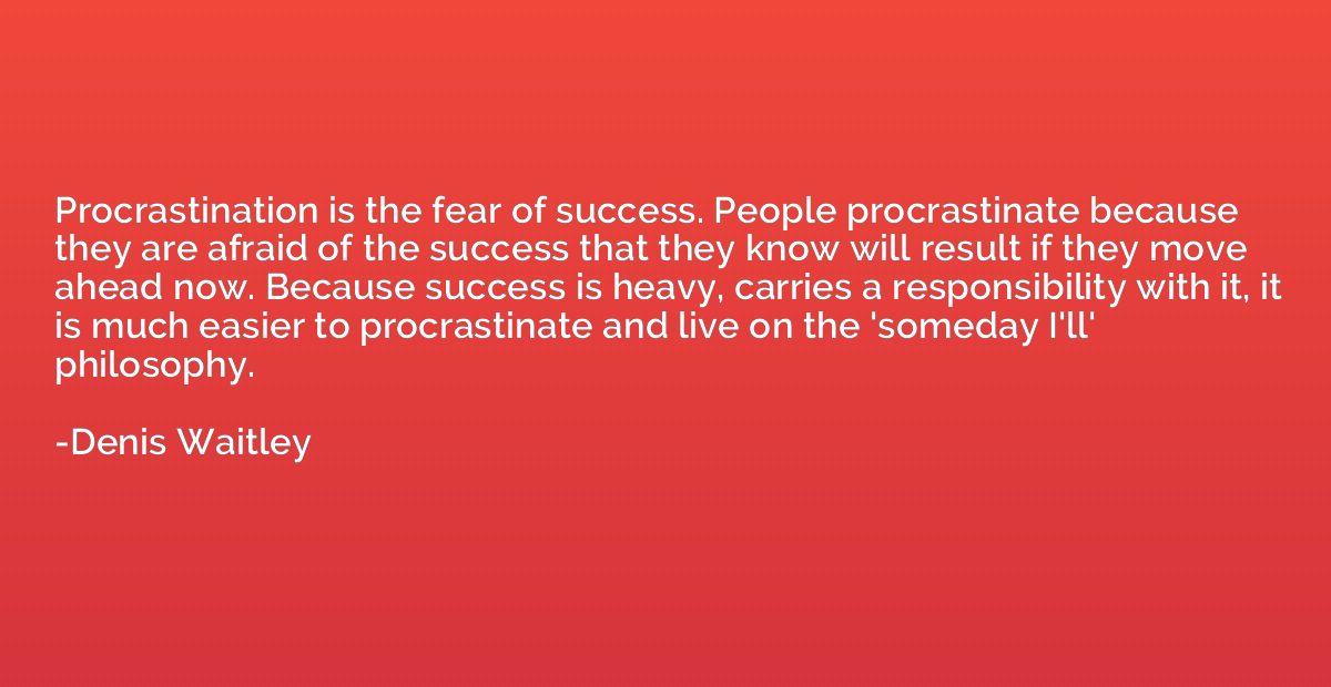 Procrastination is the fear of success. People procrastinate
