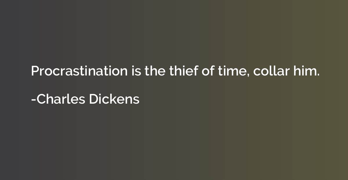 Procrastination is the thief of time, collar him.