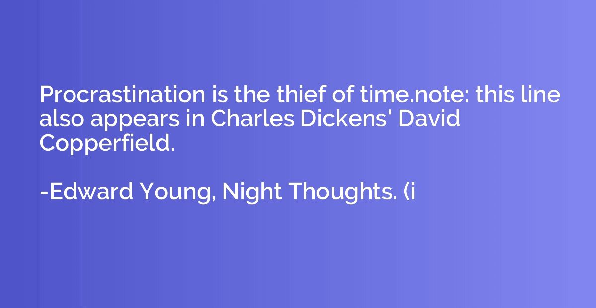 Procrastination is the thief of time.note: this line also ap