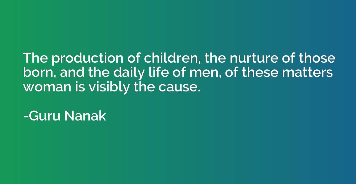 The production of children, the nurture of those born, and t
