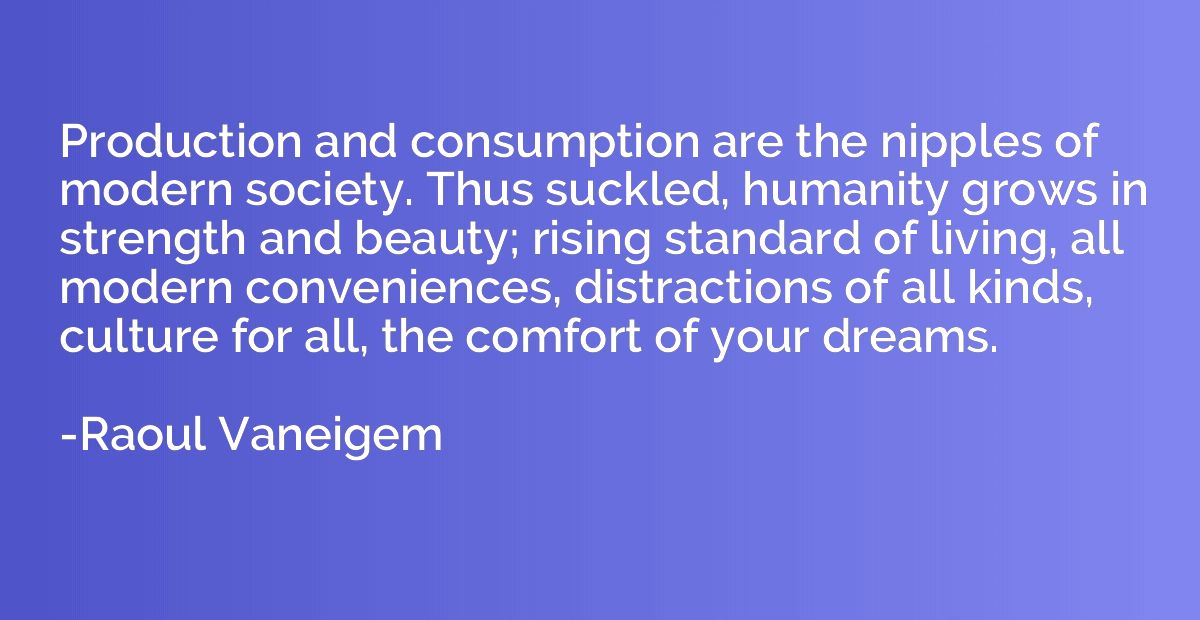 Production and consumption are the nipples of modern society