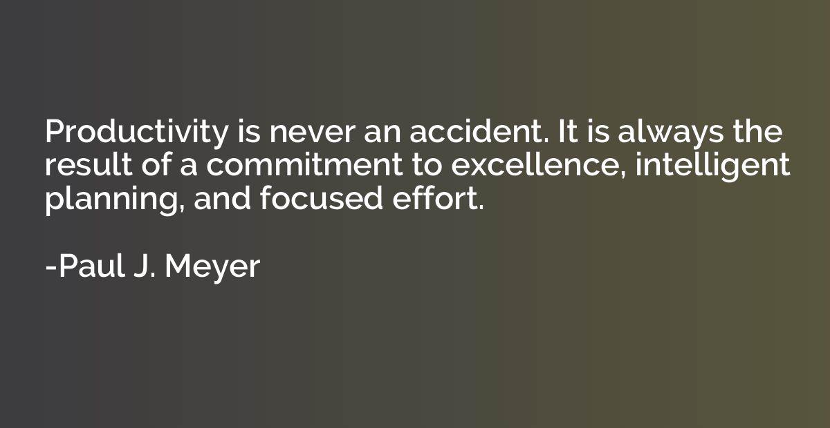 Productivity is never an accident. It is always the result o