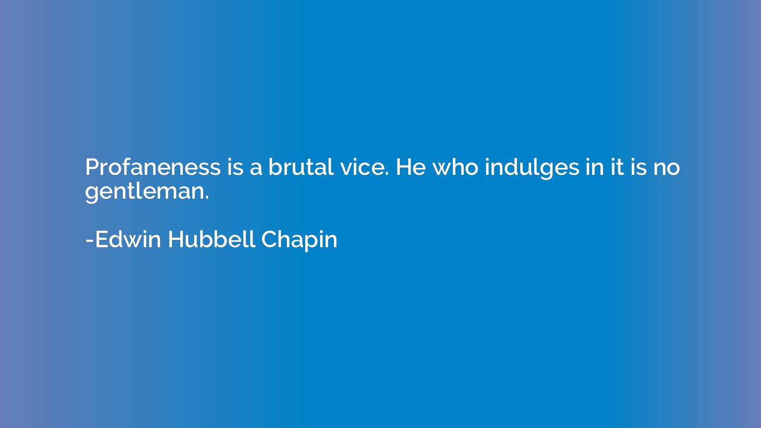 Profaneness is a brutal vice. He who indulges in it is no ge