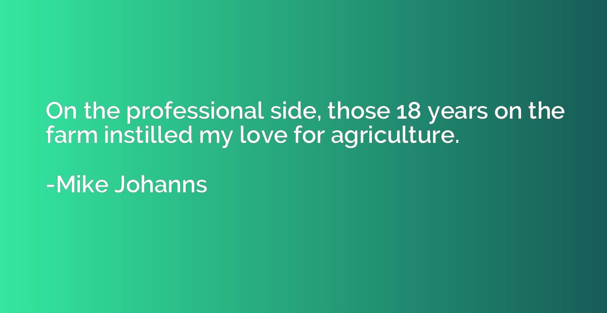 On the professional side, those 18 years on the farm instill