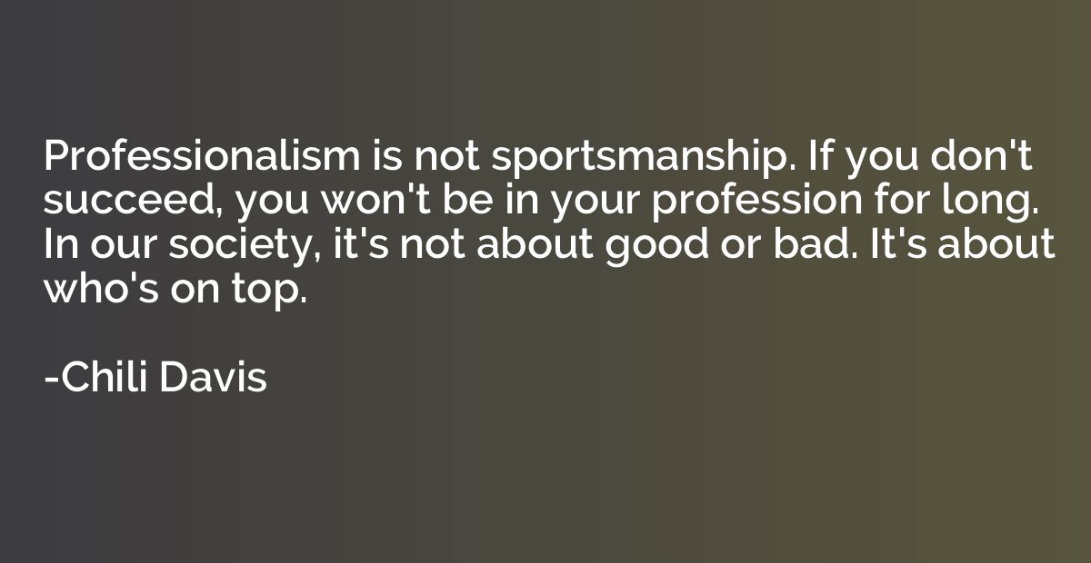 Professionalism is not sportsmanship. If you don't succeed, 