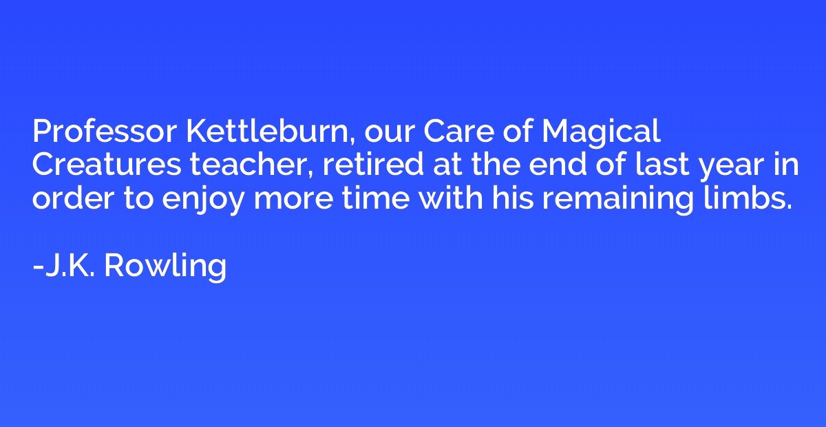Professor Kettleburn, our Care of Magical Creatures teacher,