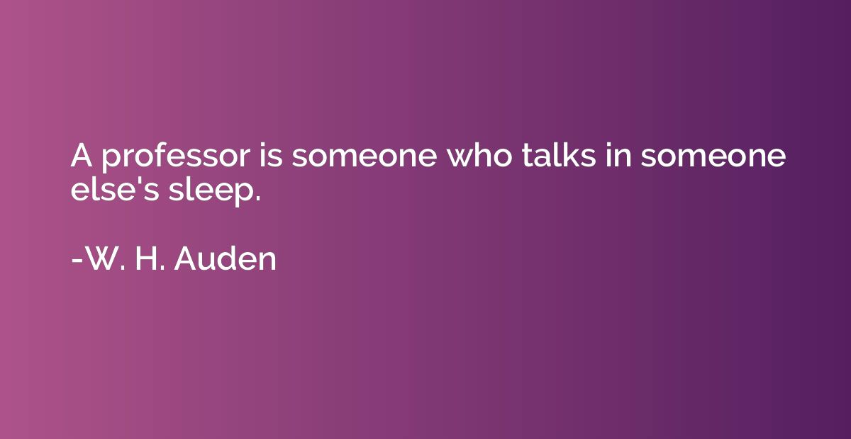 A professor is someone who talks in someone else's sleep.