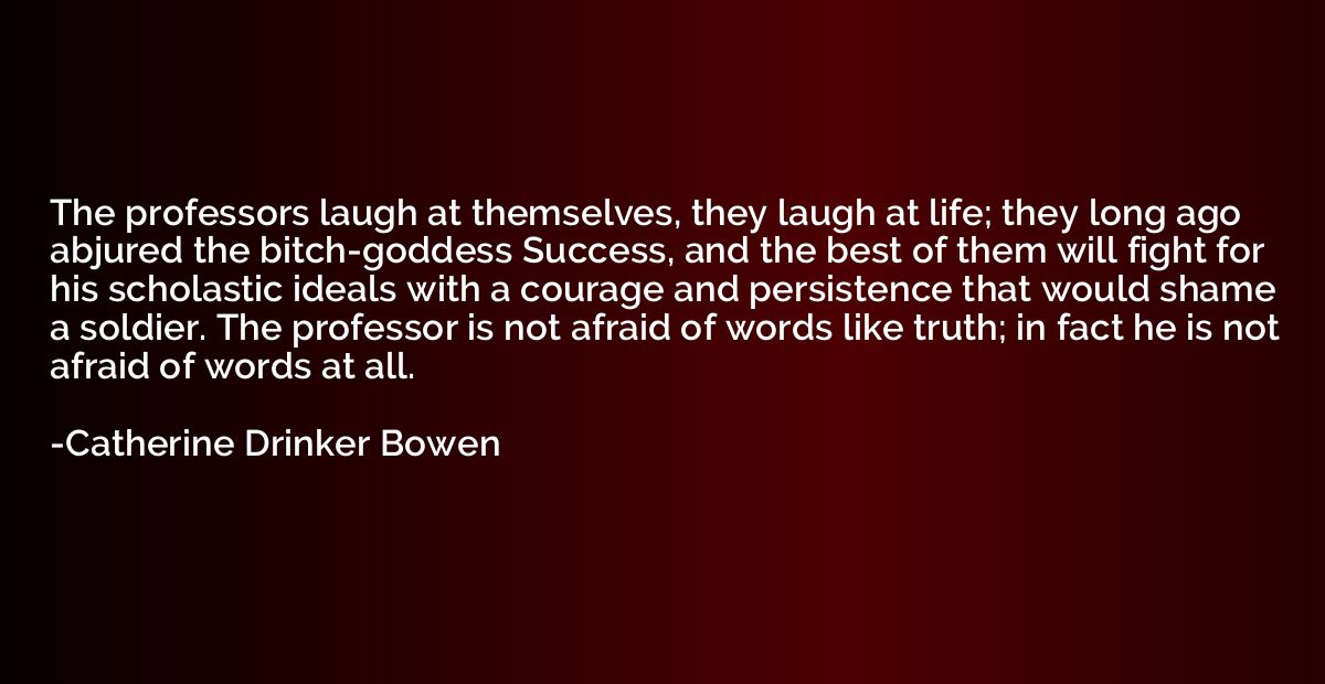 The professors laugh at themselves, they laugh at life; they