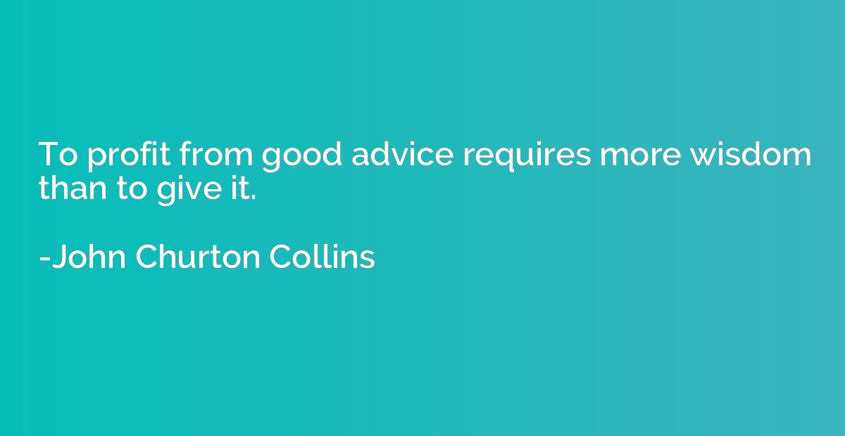 To profit from good advice requires more wisdom than to give