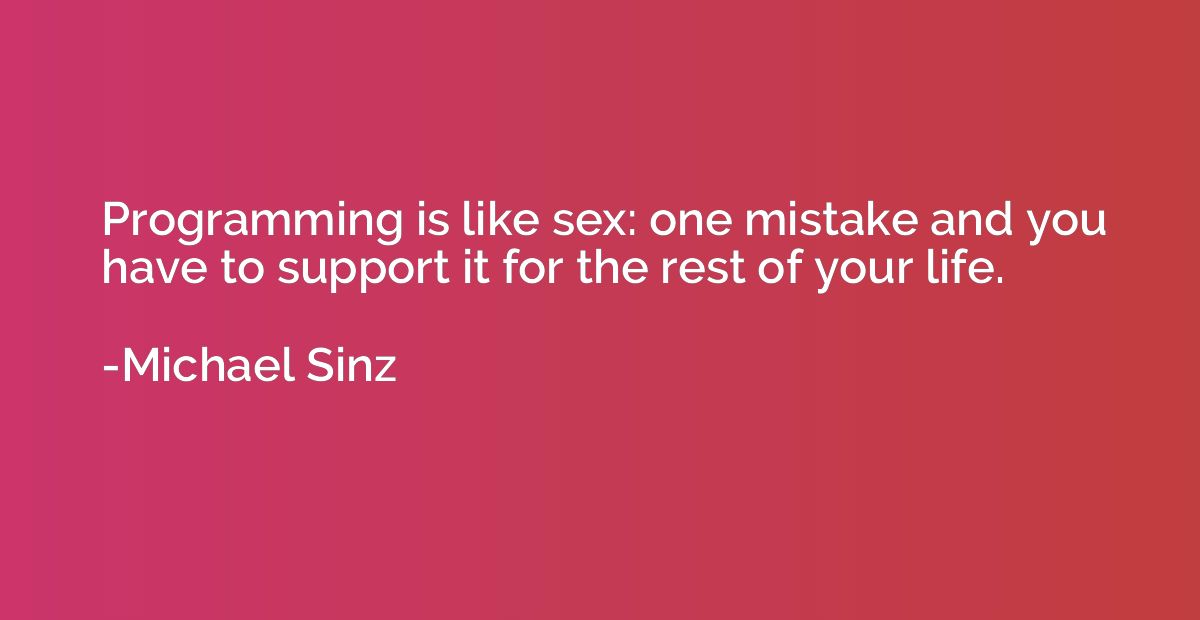 Programming is like sex: one mistake and you have to support
