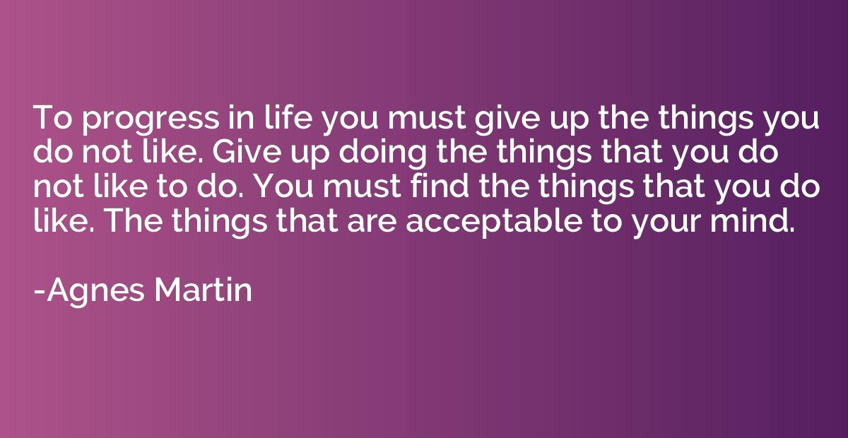 To progress in life you must give up the things you do not l