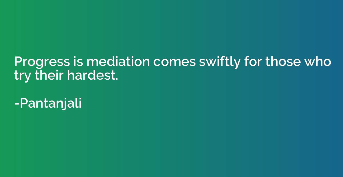 Progress is mediation comes swiftly for those who try their 