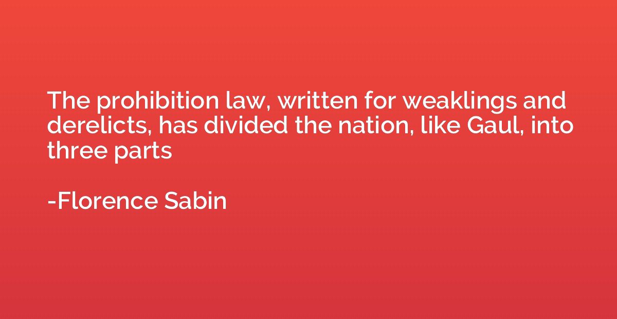 The prohibition law, written for weaklings and derelicts, ha