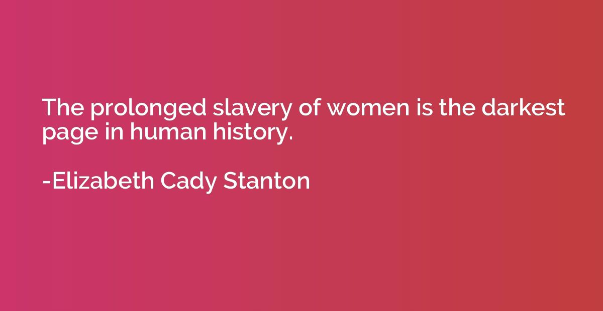 The prolonged slavery of women is the darkest page in human 