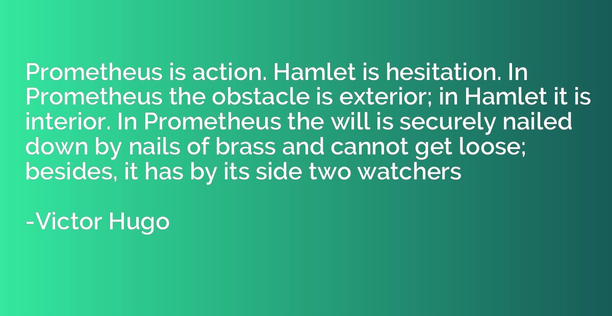 Prometheus is action. Hamlet is hesitation. In Prometheus th