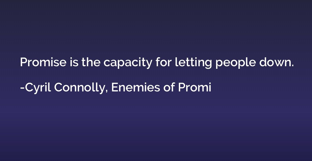 Promise is the capacity for letting people down.