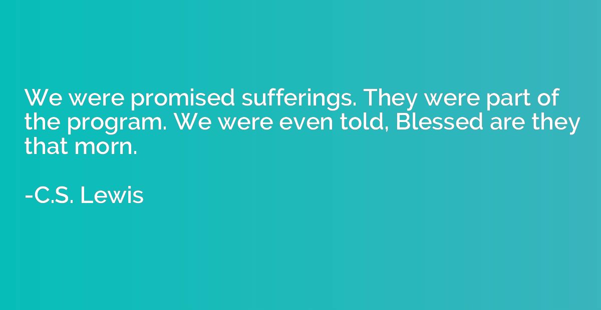 We were promised sufferings. They were part of the program. 