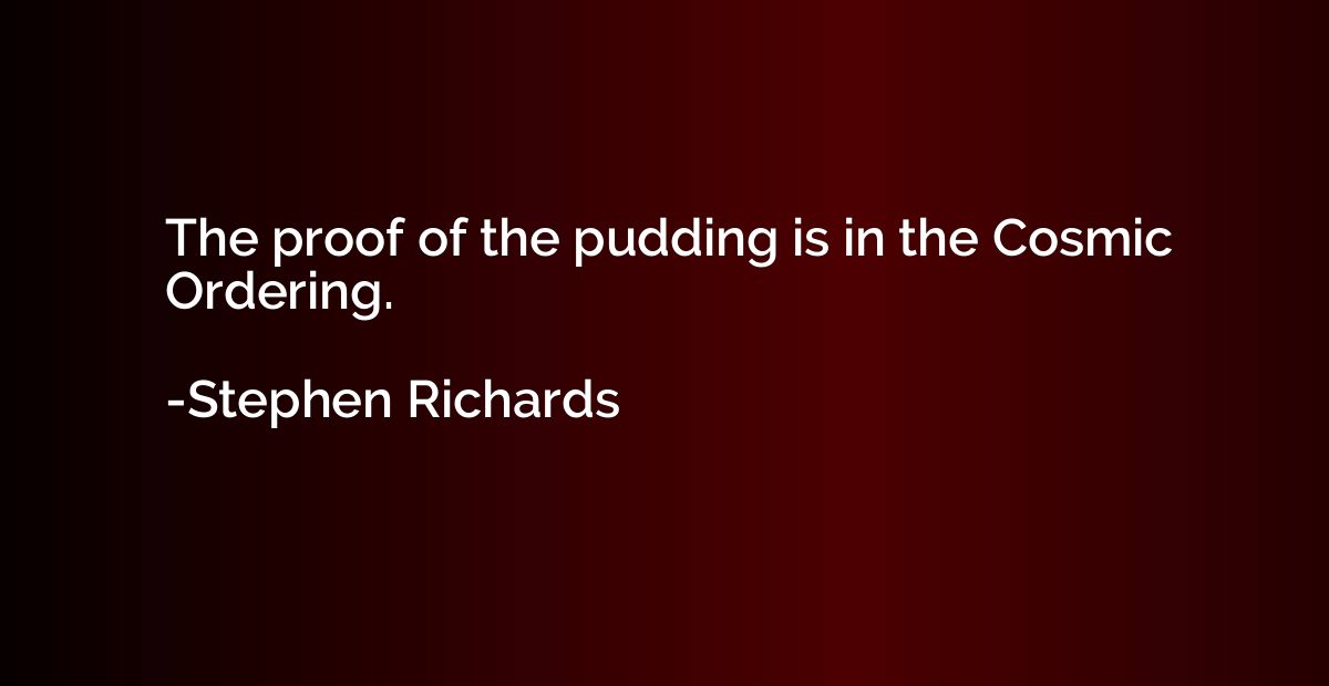 The proof of the pudding is in the Cosmic Ordering.