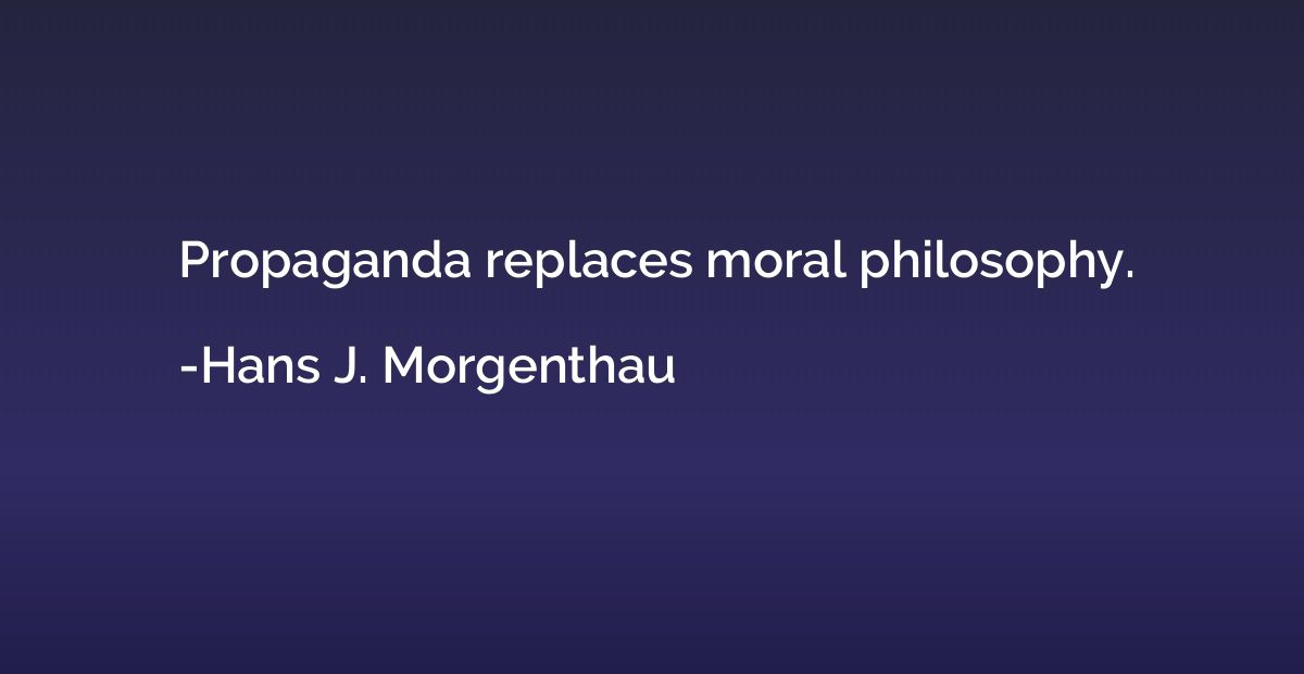 Propaganda replaces moral philosophy.