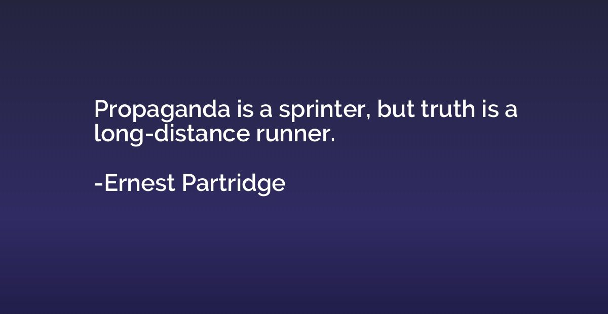 Propaganda is a sprinter, but truth is a long-distance runne