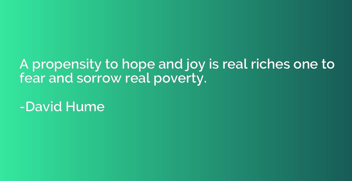 A propensity to hope and joy is real riches one to fear and 