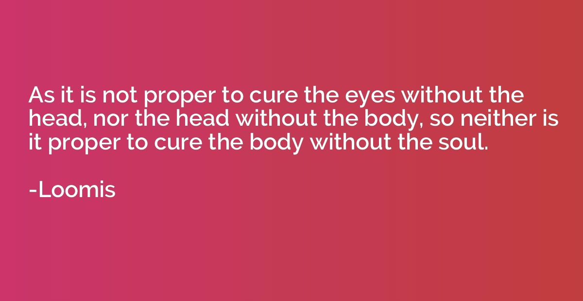 As it is not proper to cure the eyes without the head, nor t