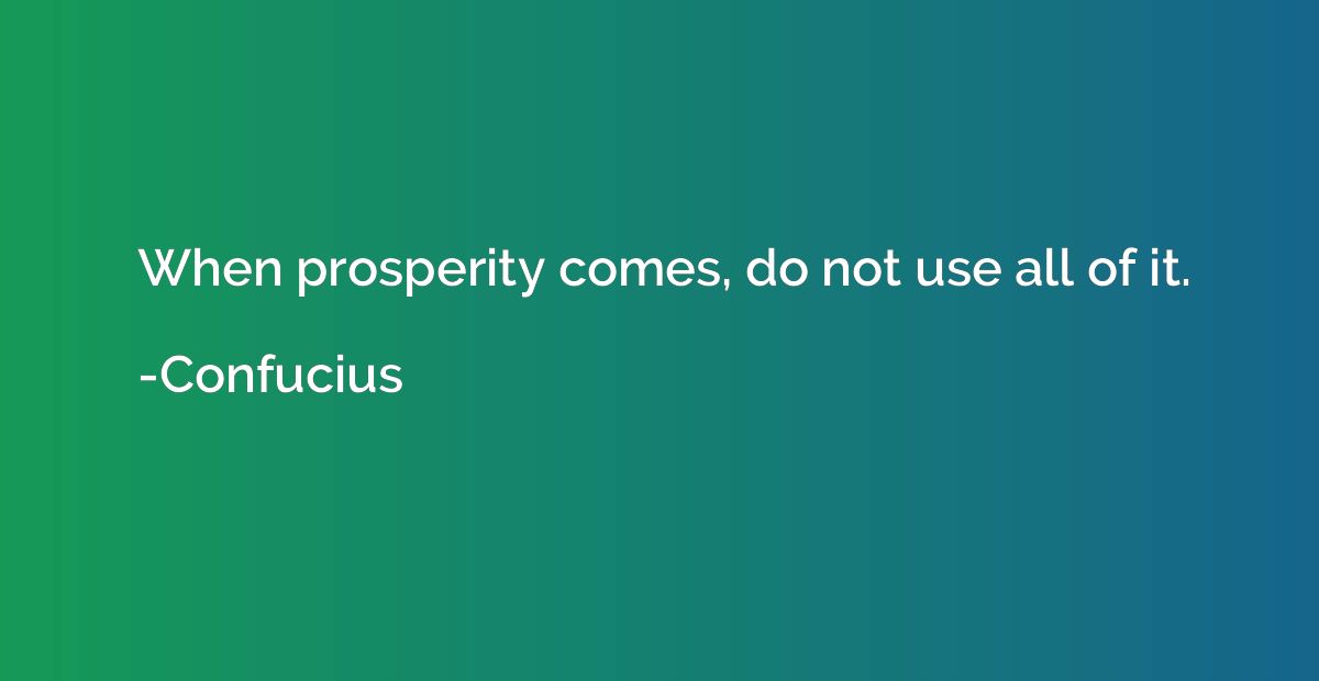 When prosperity comes, do not use all of it.