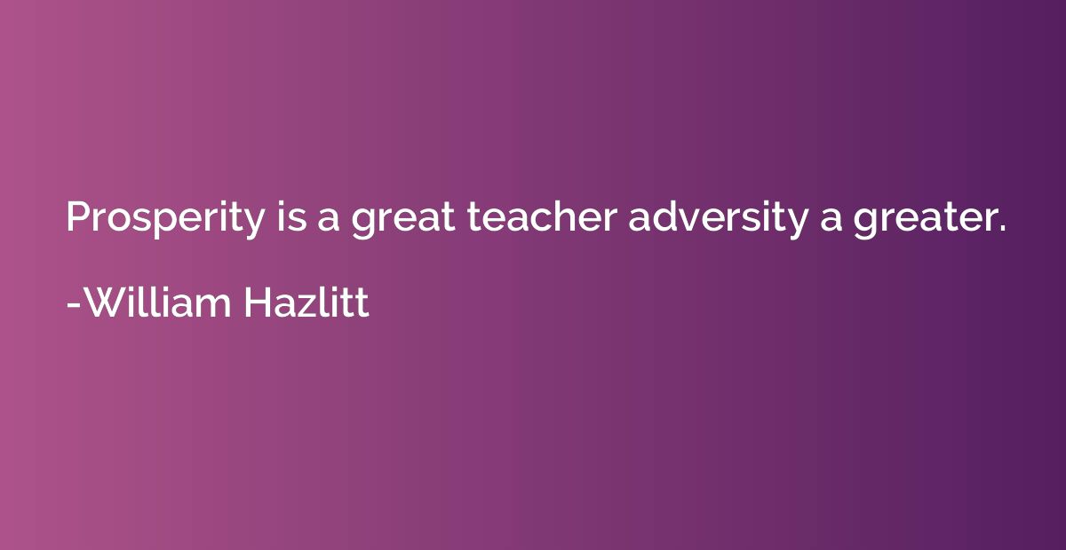 Prosperity is a great teacher adversity a greater.