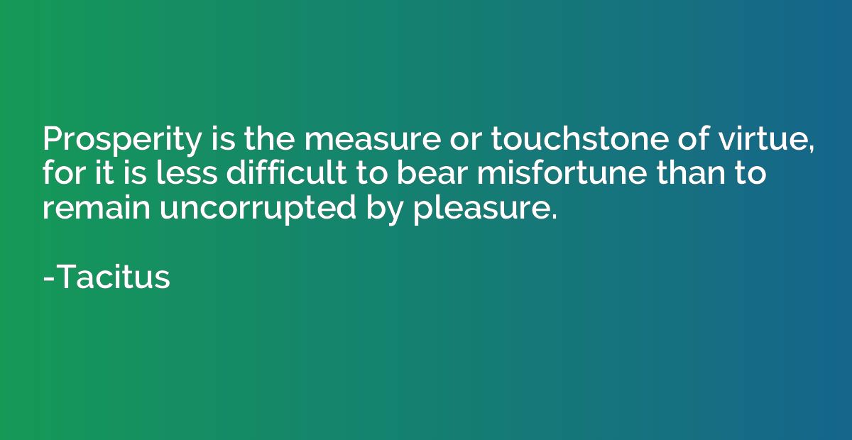 Prosperity is the measure or touchstone of virtue, for it is