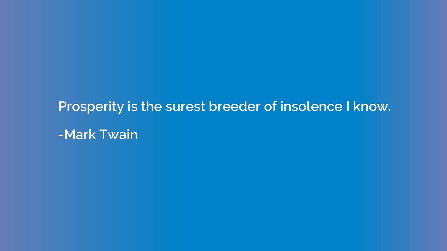 Prosperity is the surest breeder of insolence I know.