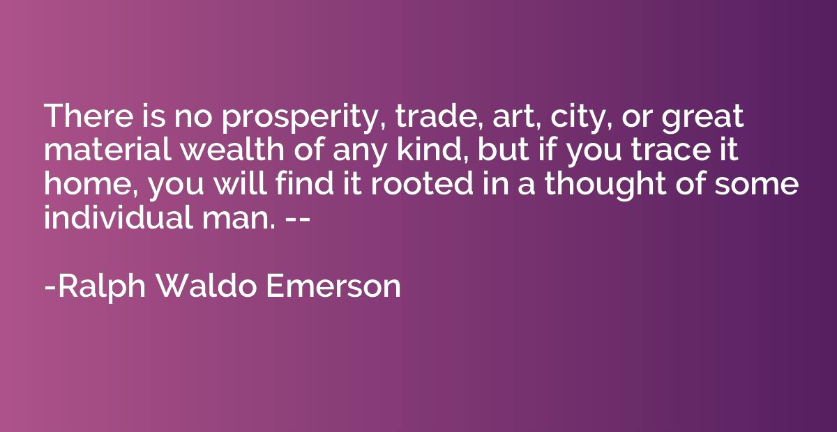 There is no prosperity, trade, art, city, or great material 