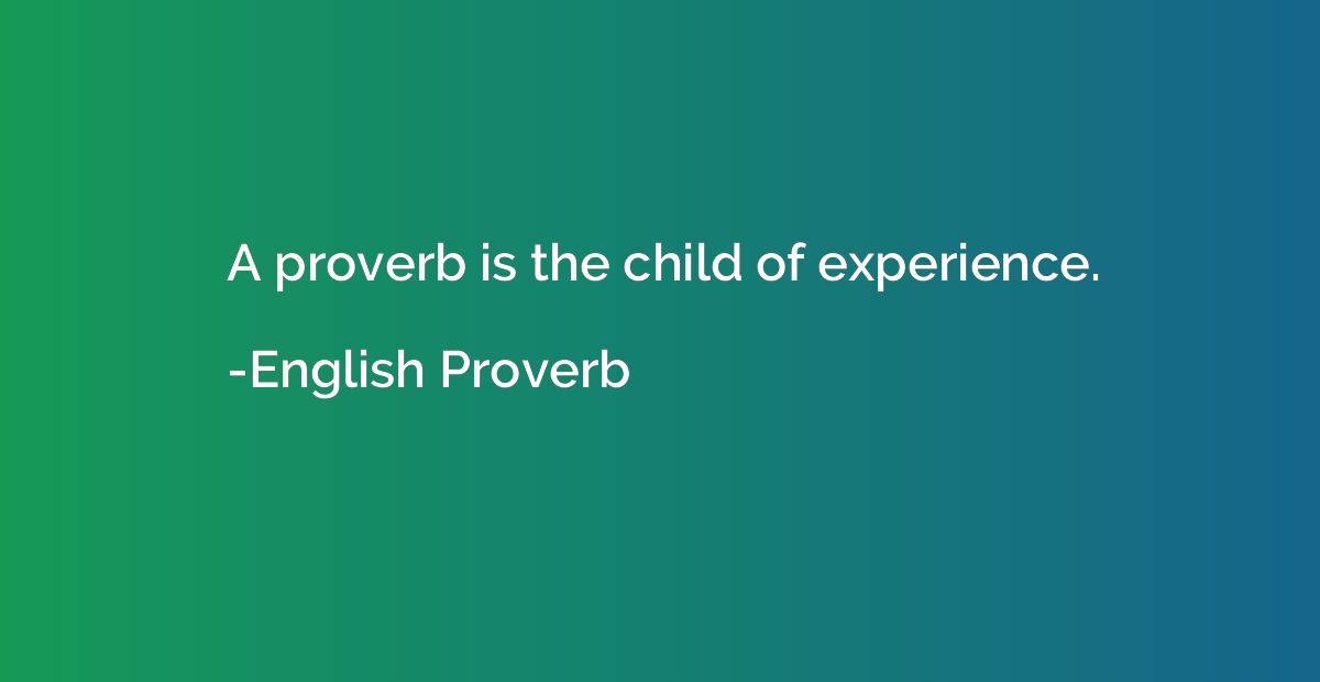 A proverb is the child of experience.