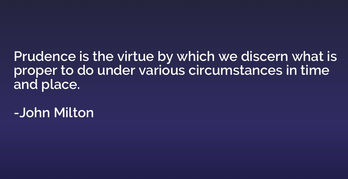Prudence is the virtue by which we discern what is proper to