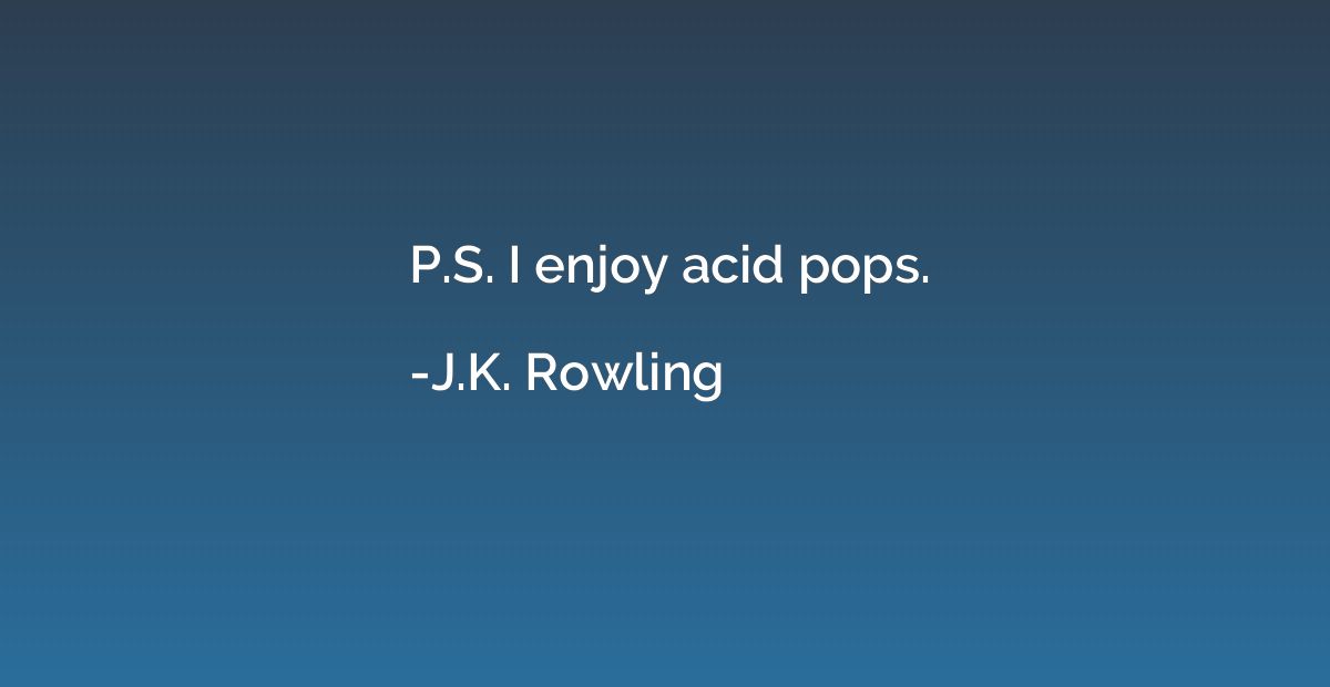 P.S. I enjoy acid pops.