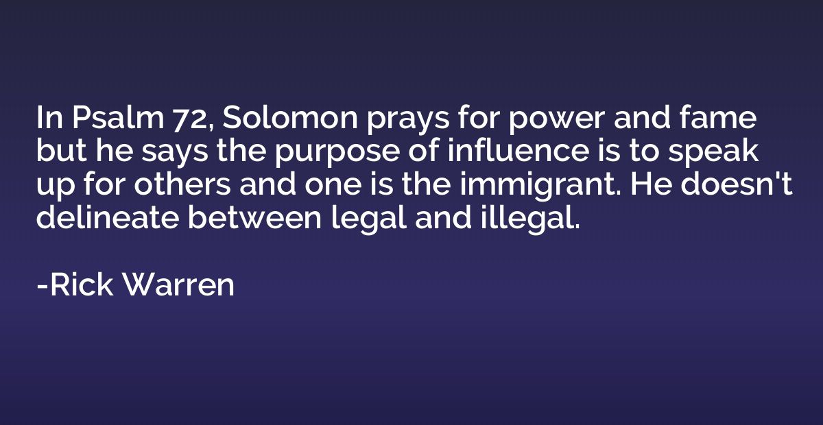 In Psalm 72, Solomon prays for power and fame but he says th
