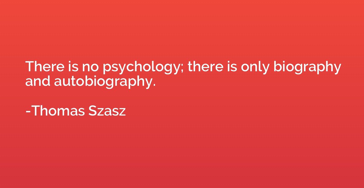 There is no psychology; there is only biography and autobiog