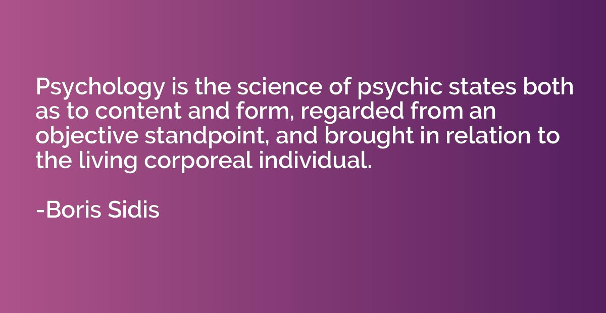Psychology is the science of psychic states both as to conte