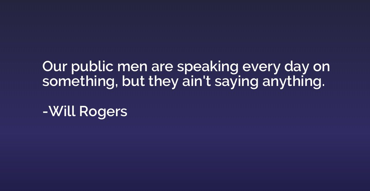 Our public men are speaking every day on something, but they